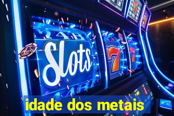 idade dos metais